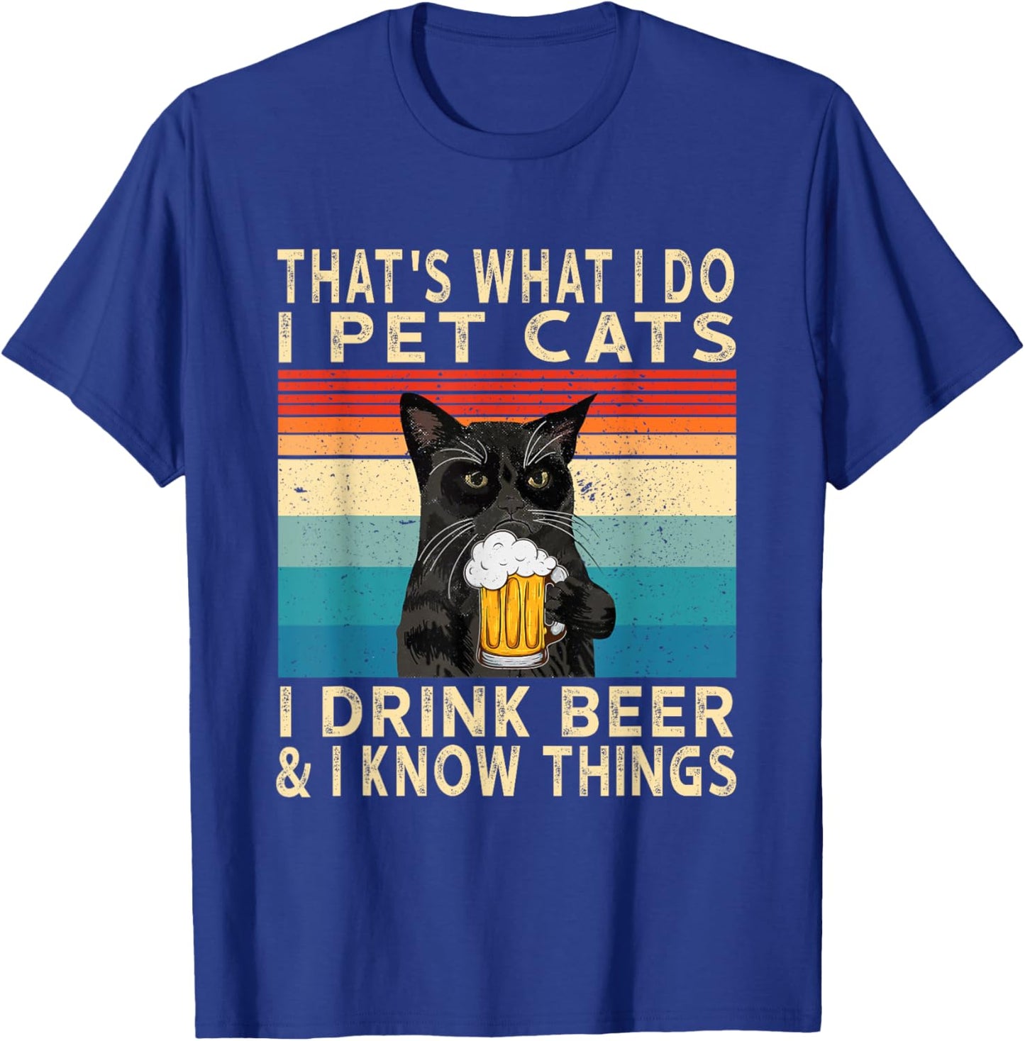 That's What I Do I Pet Cats I Drink Beer And I Know Things T-Shirt - T-Shirt | Royal