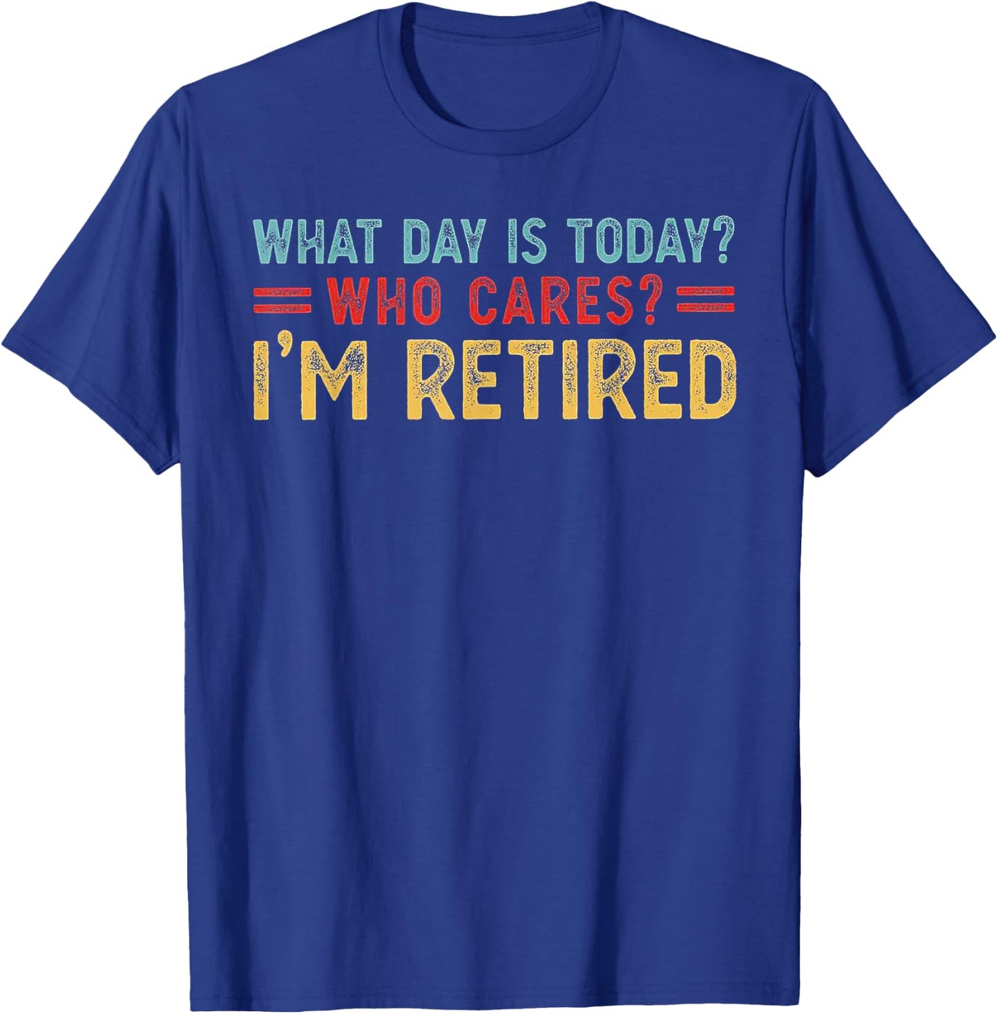 What Day Is Today Who Cares I'm Retired T-Shirt - T-Shirt | Royal