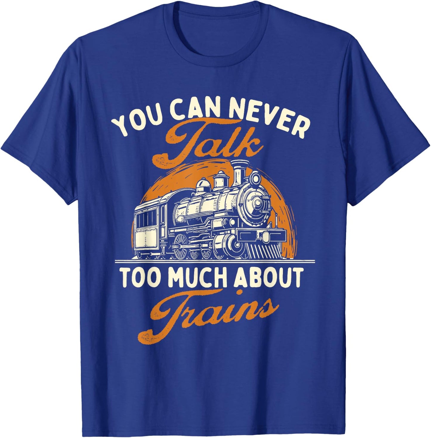 You Can Never Talk Too Much About Trains - Railroad Lover T-Shirt - T-Shirt | Royal