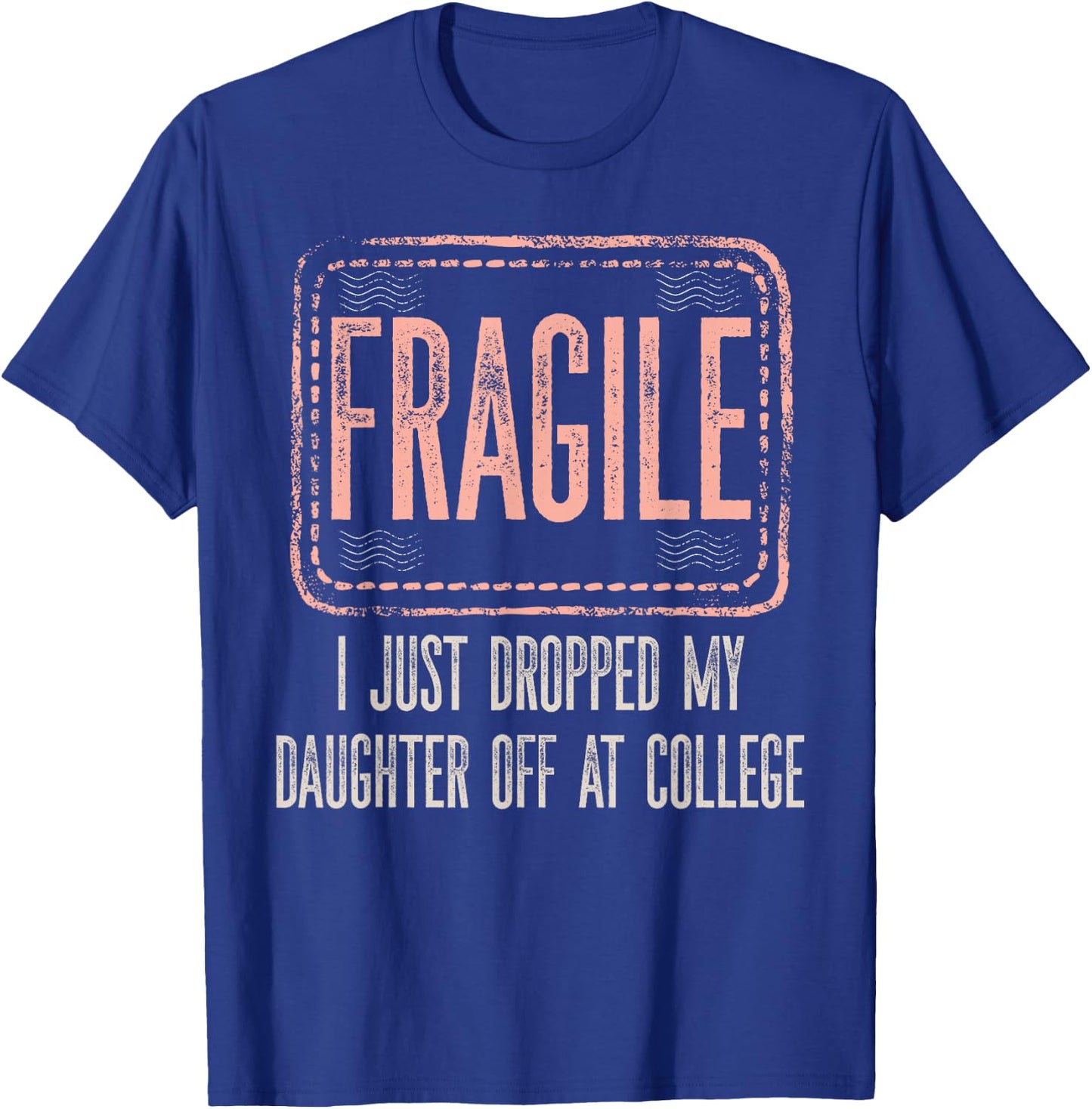 Fragile I Just Dropped My Daughter Off At College Drop Off T-Shirt - T-Shirt | Royal