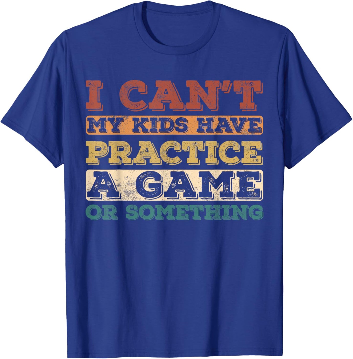 I Cant My Kids Have Practice a Game or Something T-Shirt - T-Shirt | Royal