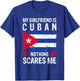My Girlfriend Is Cuban Nothing Scares Me Cuba Flag T-Shirt - T-Shirt | Royal