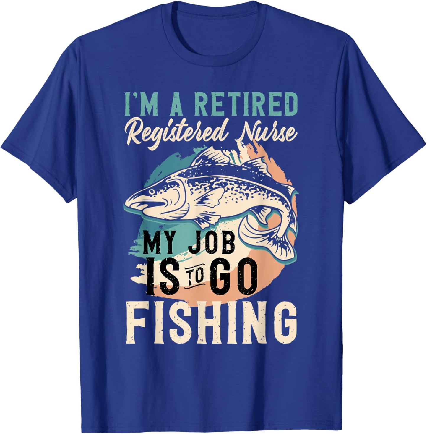 I'm A Retired Registered Nurse My Job Is To Go Fishing T-Shirt - T-Shirt | Royal