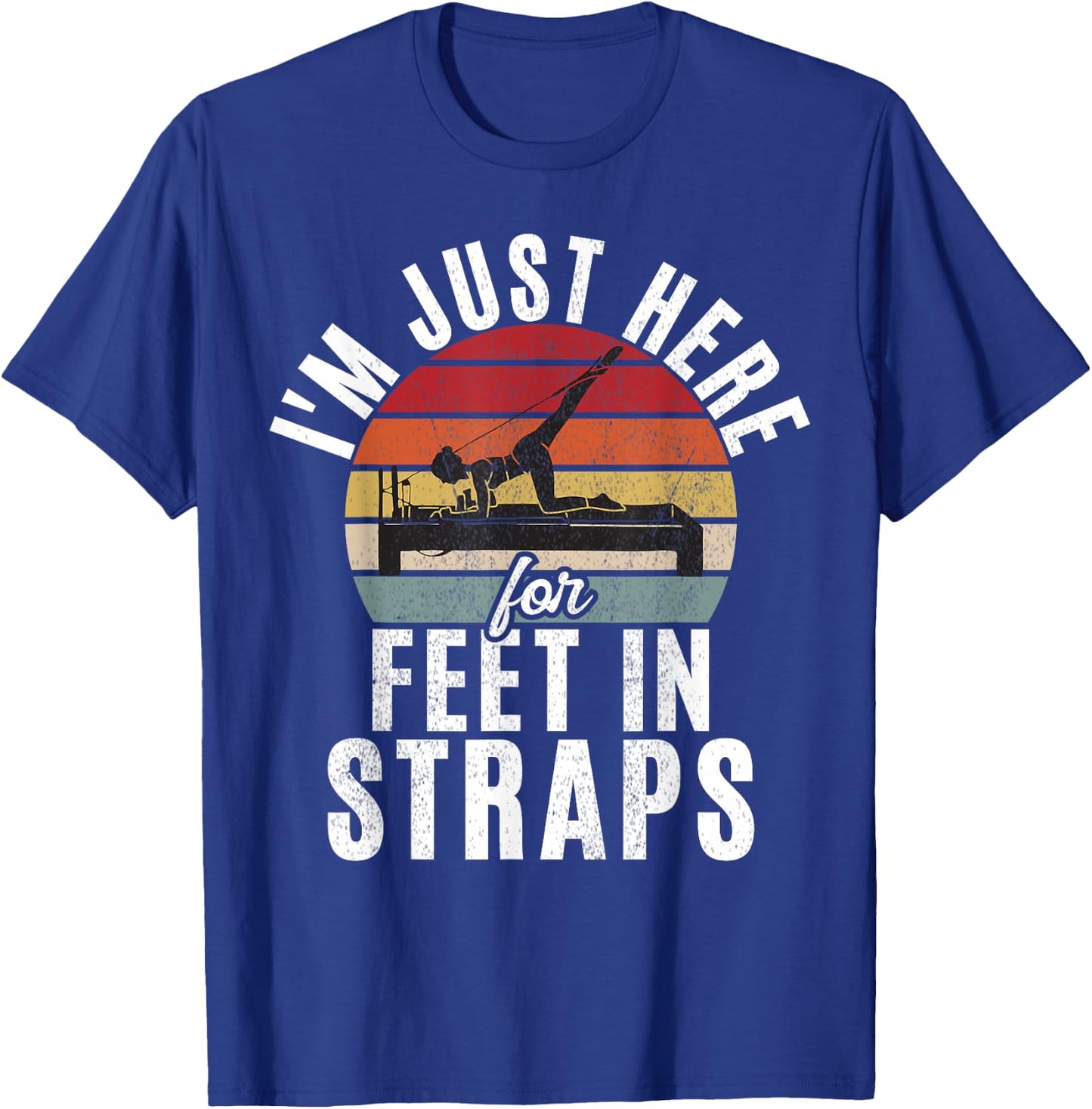 Im just here for Feet in Straps funny Pilates T-Shirt - T-Shirt | Royal