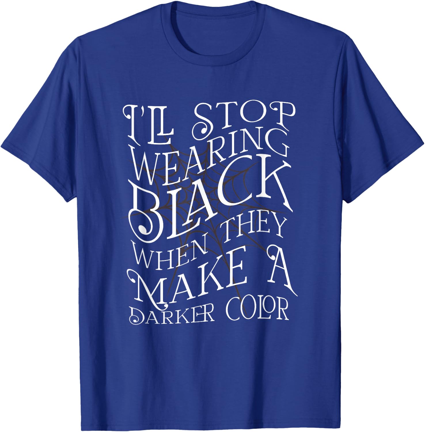 I'LL STOP WEARING BLACK WHEN THEY MAKE A DARKER COLOR Meme T-Shirt - T-Shirt | Royal