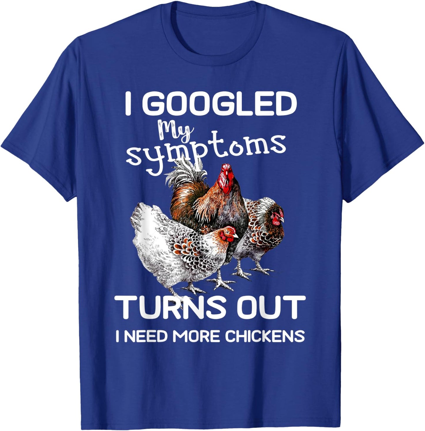 I Googled'ss My Symptoms Turned Out I Need More Chickens T-Shirt - T-Shirt | Royal