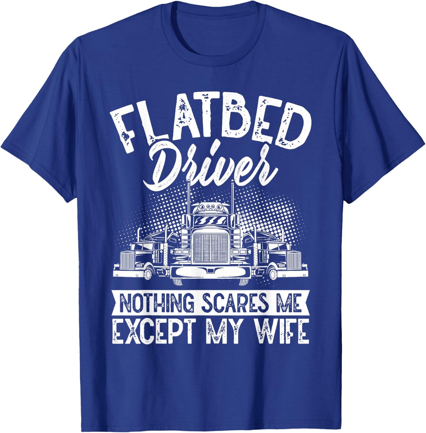 Flatbedder Nothing Scares Me Except My Wife Flatbed Driver T-Shirt - T-Shirt | Royal