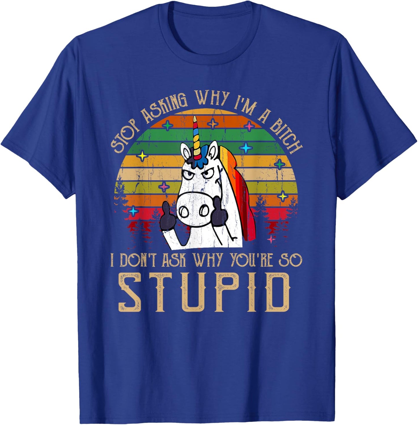 Stop Asking Why I'm A Bitch I Dont Ask Why You're Stupid T-Shirt - T-Shirt | Royal