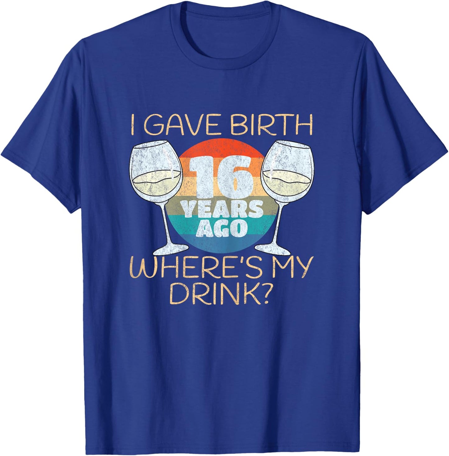 I Gave Birth 16 Years Ago Where's My Drink, 16th Birthday T-Shirt - T-Shirt | Royal