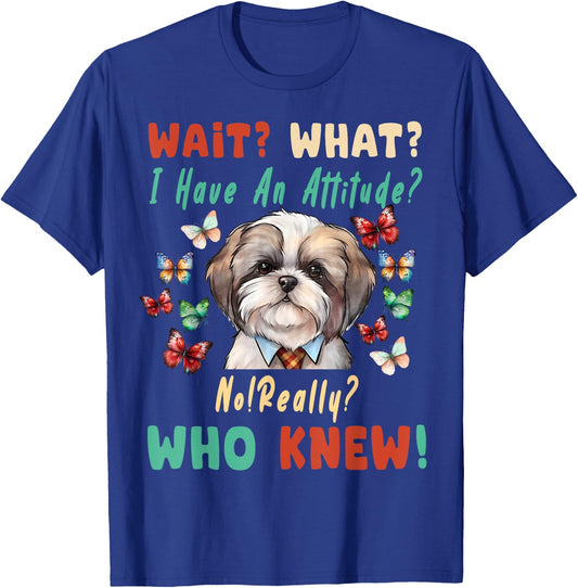 Wait What I Have An Attitude No Really Who Knew shih tzu Dog T-Shirt - T-Shirt | Royal