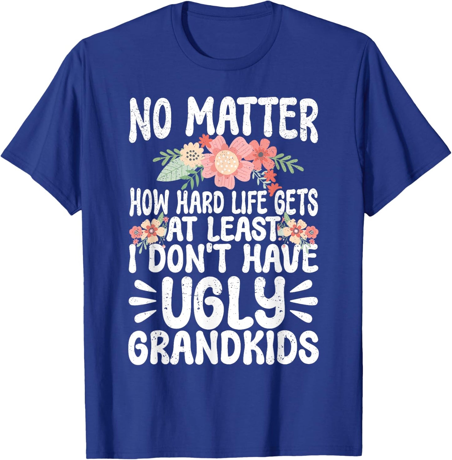 No Matter How Hard Life Gets At Least No Ugly Grandkids T-Shirt - T-Shirt | Royal