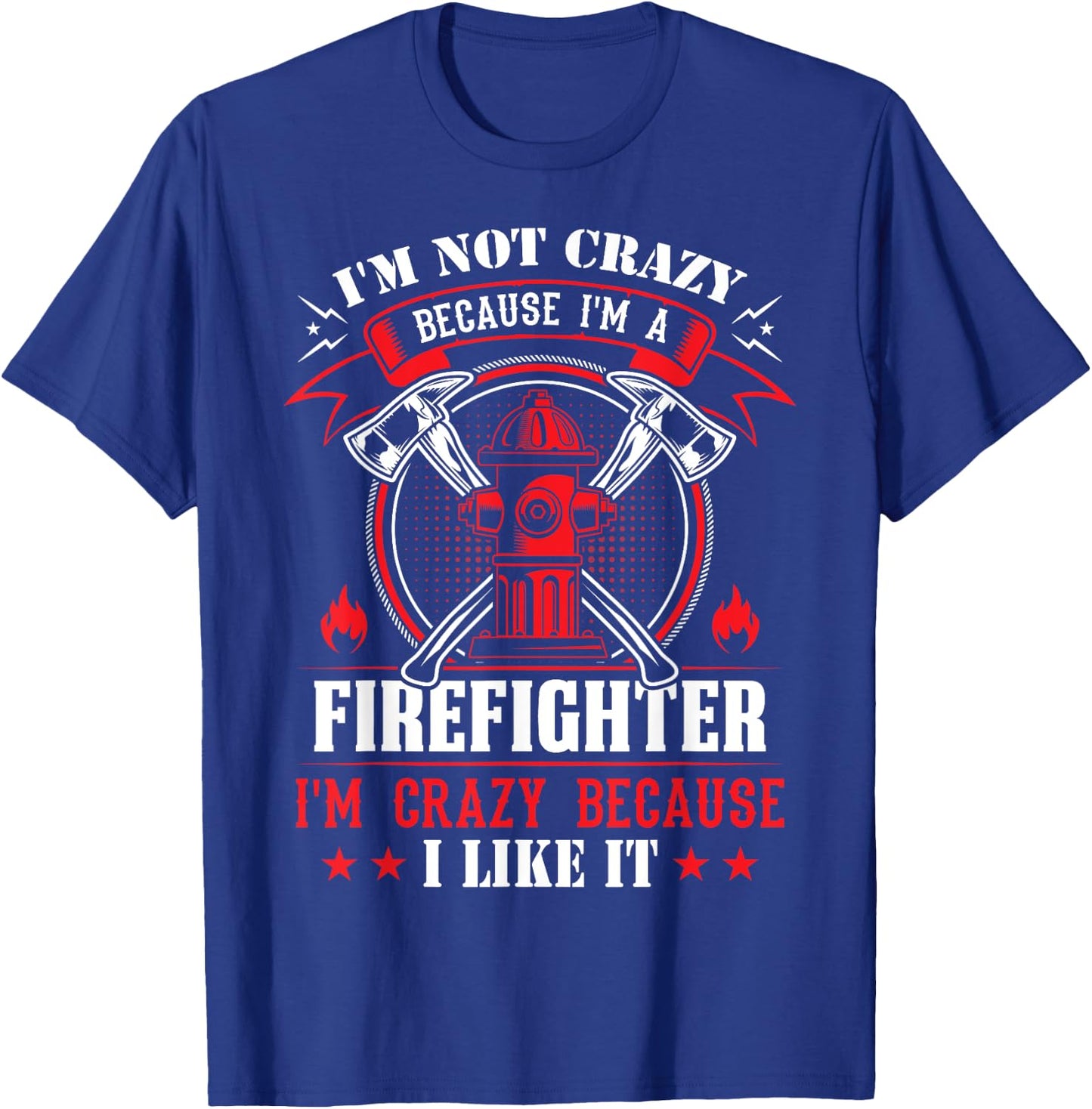 I'm Not Crazy Because I'm A Firefighter I'm Crazy I Like It T-Shirt - T-Shirt | Royal