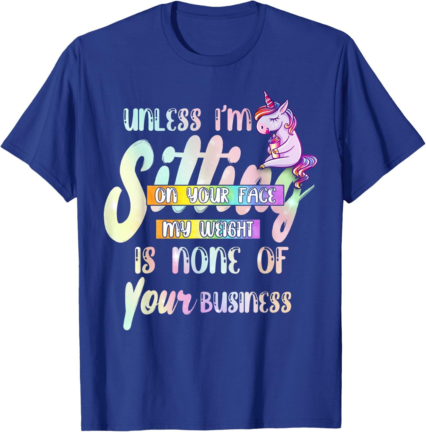 Unless I'm Sitting On Your Face My Weight Is None Of Your T-Shirt - T-Shirt | Royal