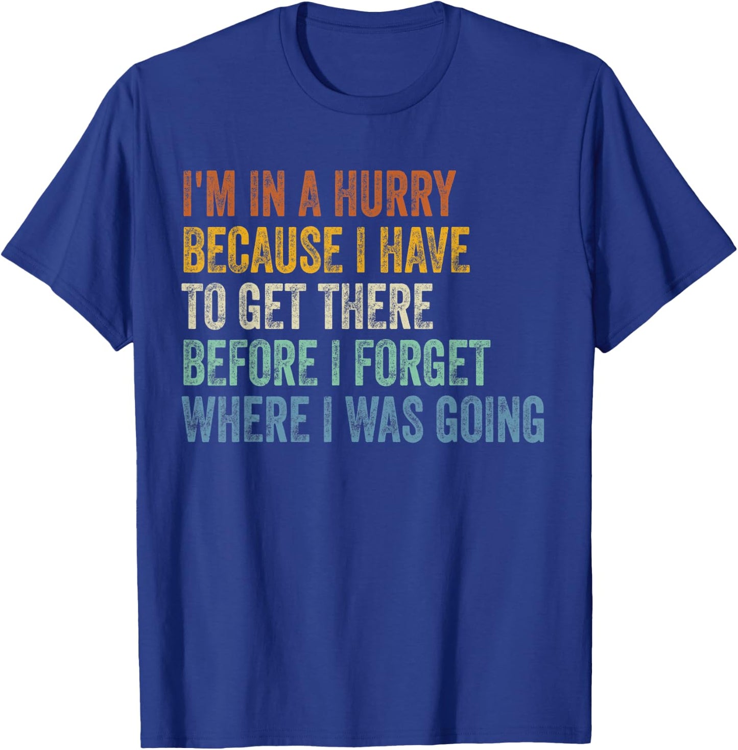 I'm In A Hurry Because I Have To Get There Before I Forget T-Shirt - T-Shirt | Royal