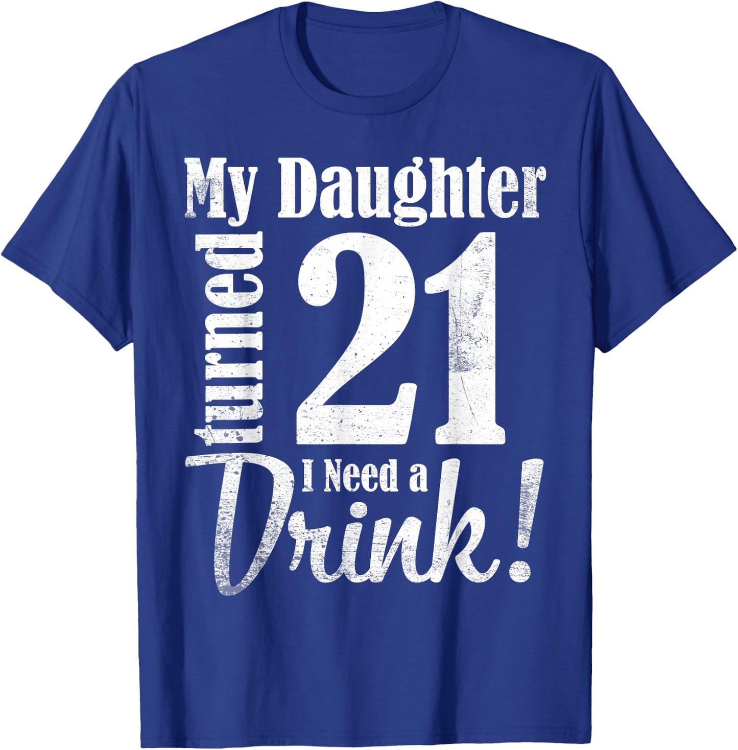 My Daughter Turned 21 Years Old I Need Drink Happy Birthday T-Shirt - T-Shirt | Royal
