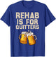 Rehab Is For Quitters - Funny Alcohol Rehabilitation Beer T-Shirt - T-Shirt | Royal