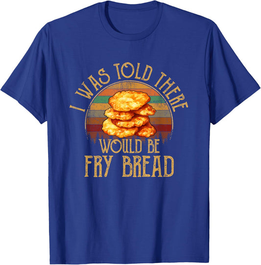 I was told there would be fry bread Native fry bread T-Shirt - T-Shirt | Royal