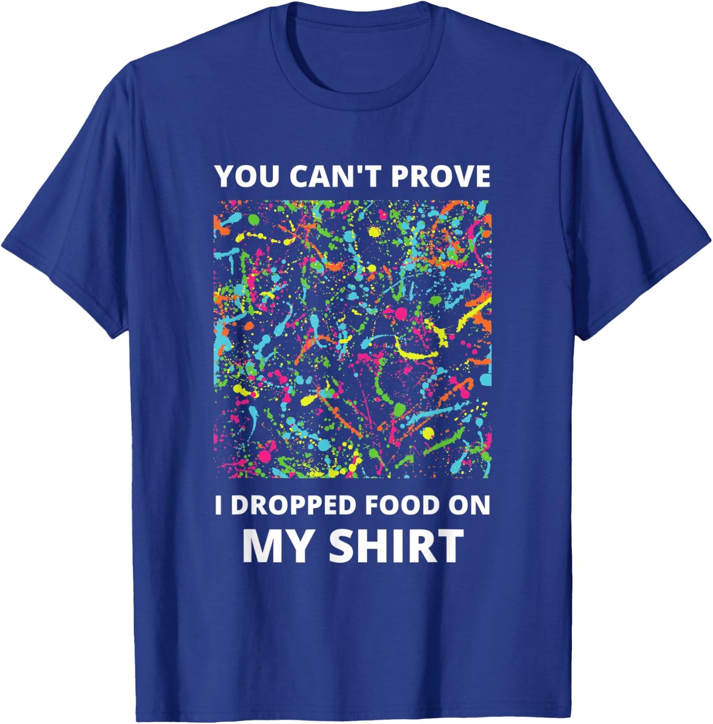 You Can't Prove I Dropped Food on My Shirt - Messy Eater T-Shirt - T-Shirt | Royal