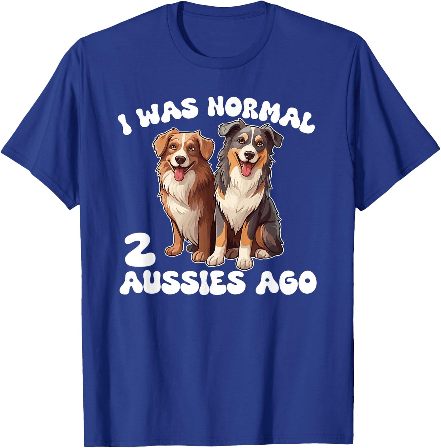 Australian Shepherd I Was Normal 2 Aussies Ago T-Shirt - T-Shirt | Royal