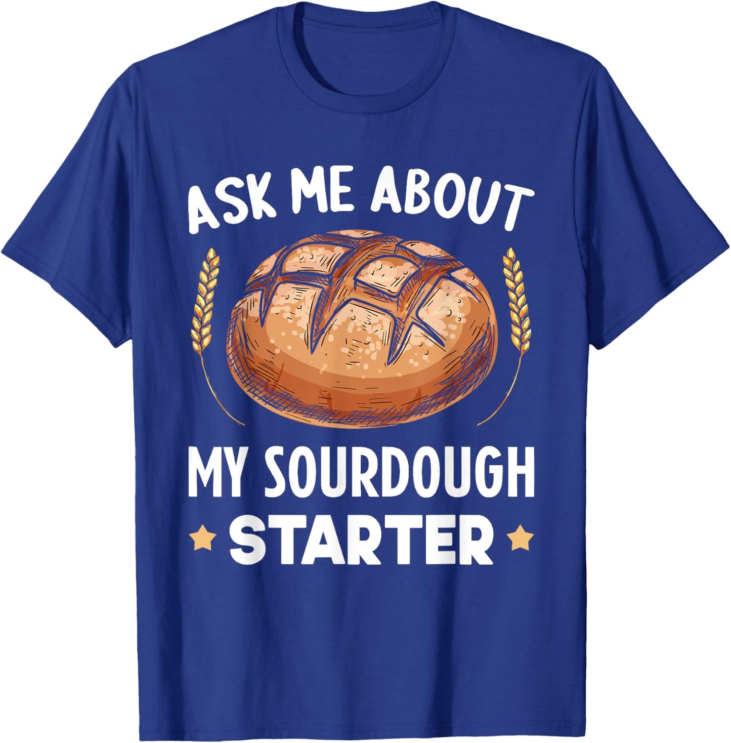 Ask Me About My Sourdough Starter Bread Baking Baker Bakery T-Shirt - T-Shirt | Royal