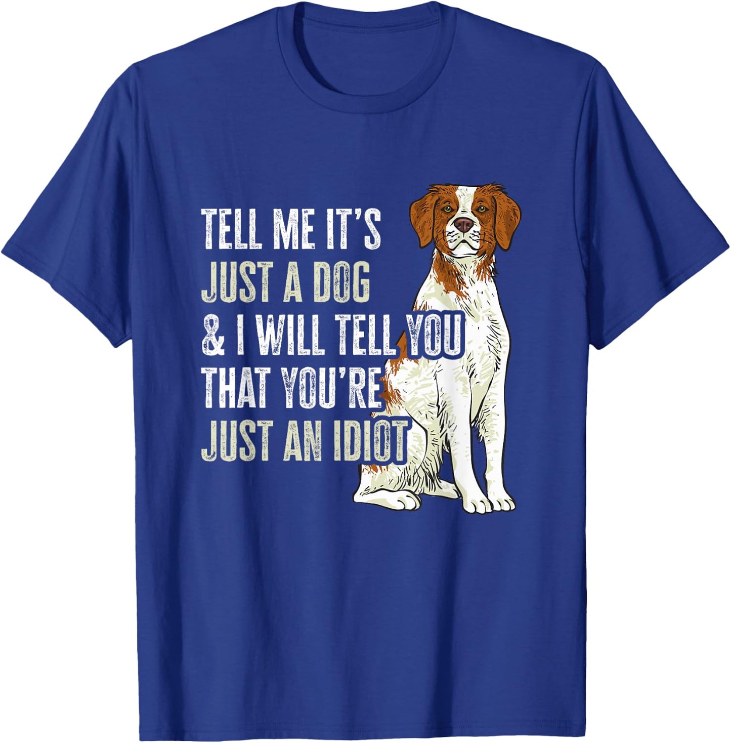 Brittany Spaniel Tell Me It's Just A Dog Brittany T-Shirt - T-Shirt | Royal