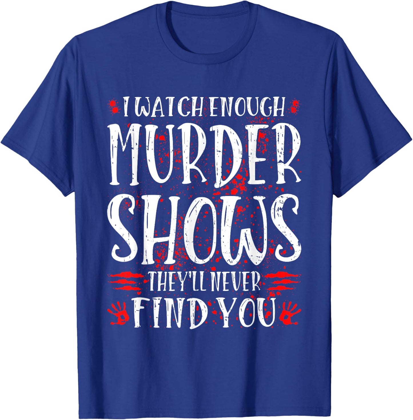 I Watch Enough Murder Shows They'll Never Find You T-Shirt - T-Shirt | Royal