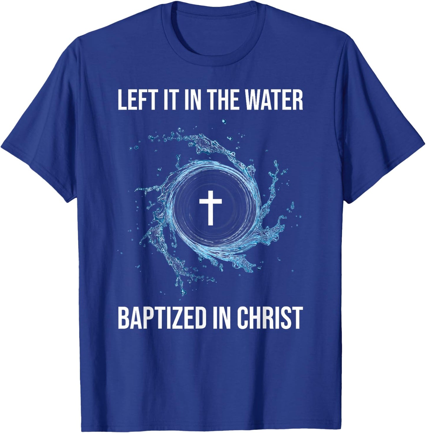 Left It In The Water Baptized In Christ Water Baptism Faith T-Shirt - T-Shirt | Royal