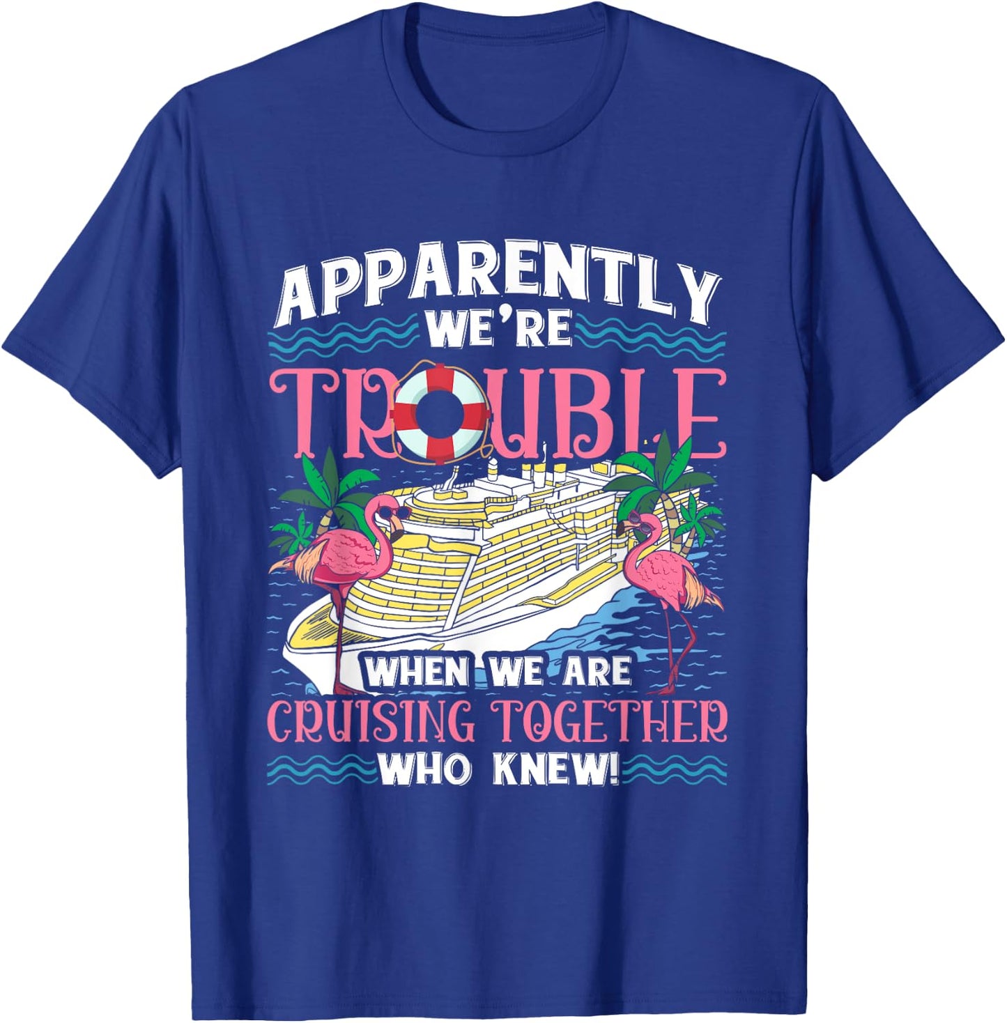 Apparently We're Trouble When We Are Cruising Together T-Shirt - T-Shirt | Royal