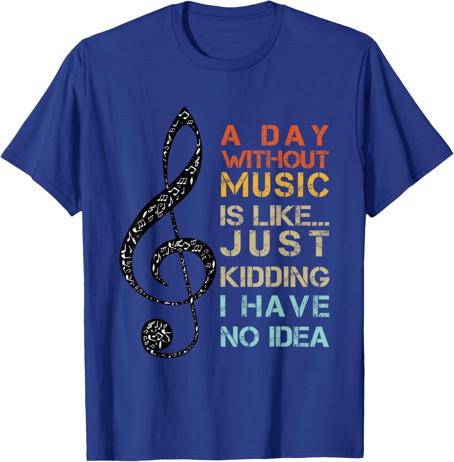 A Day Without Music Is Like Just Kidding I Have No Idea T-Shirt - T-Shirt | Royal