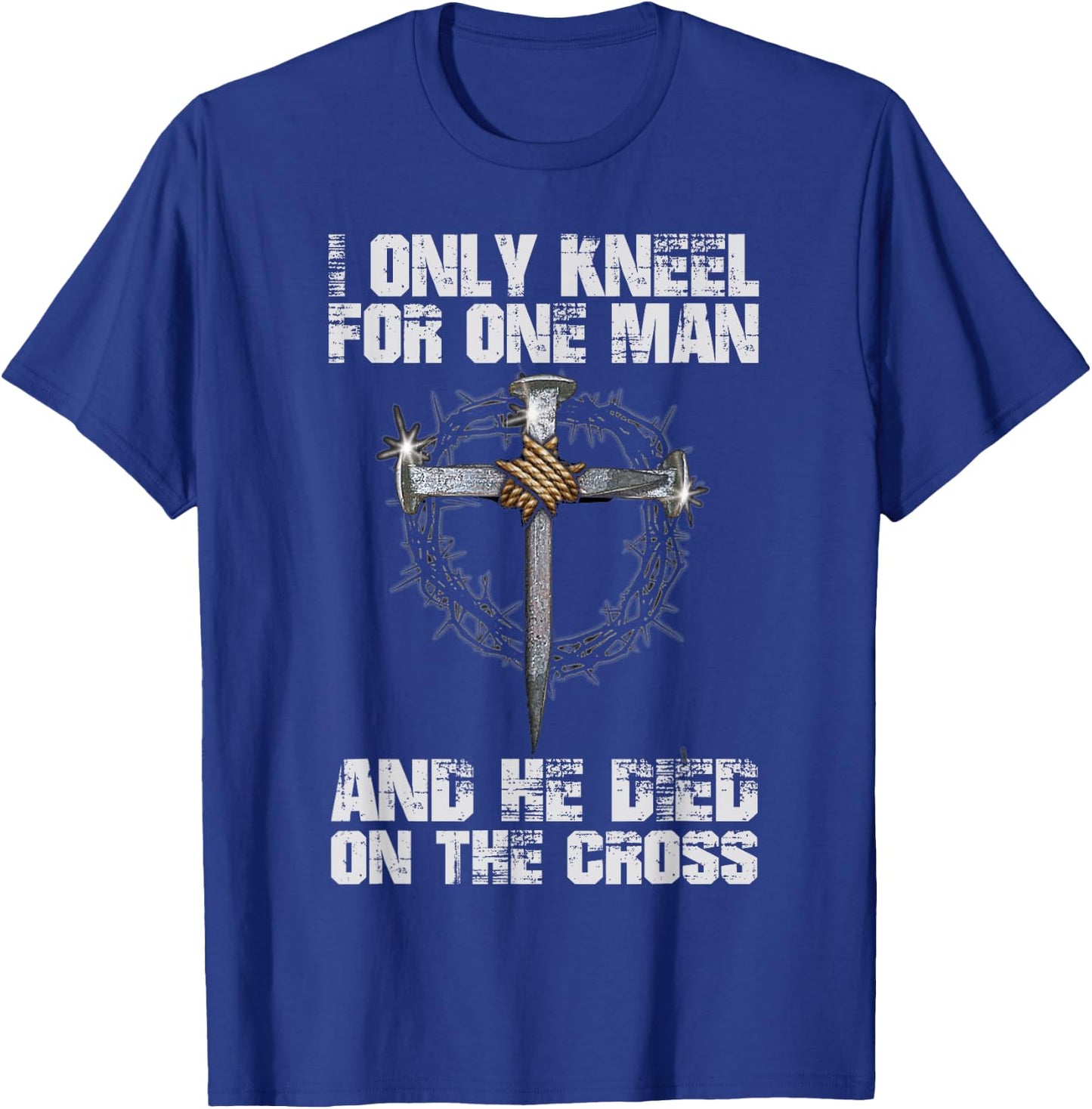 I Only Kneel For One Man And He Died On The Cross T-Shirt - T-Shirt | Royal