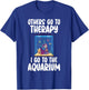 Others go to Therapy i go to the Aquarium funny Fish Owner T-Shirt - T-Shirt | Royal