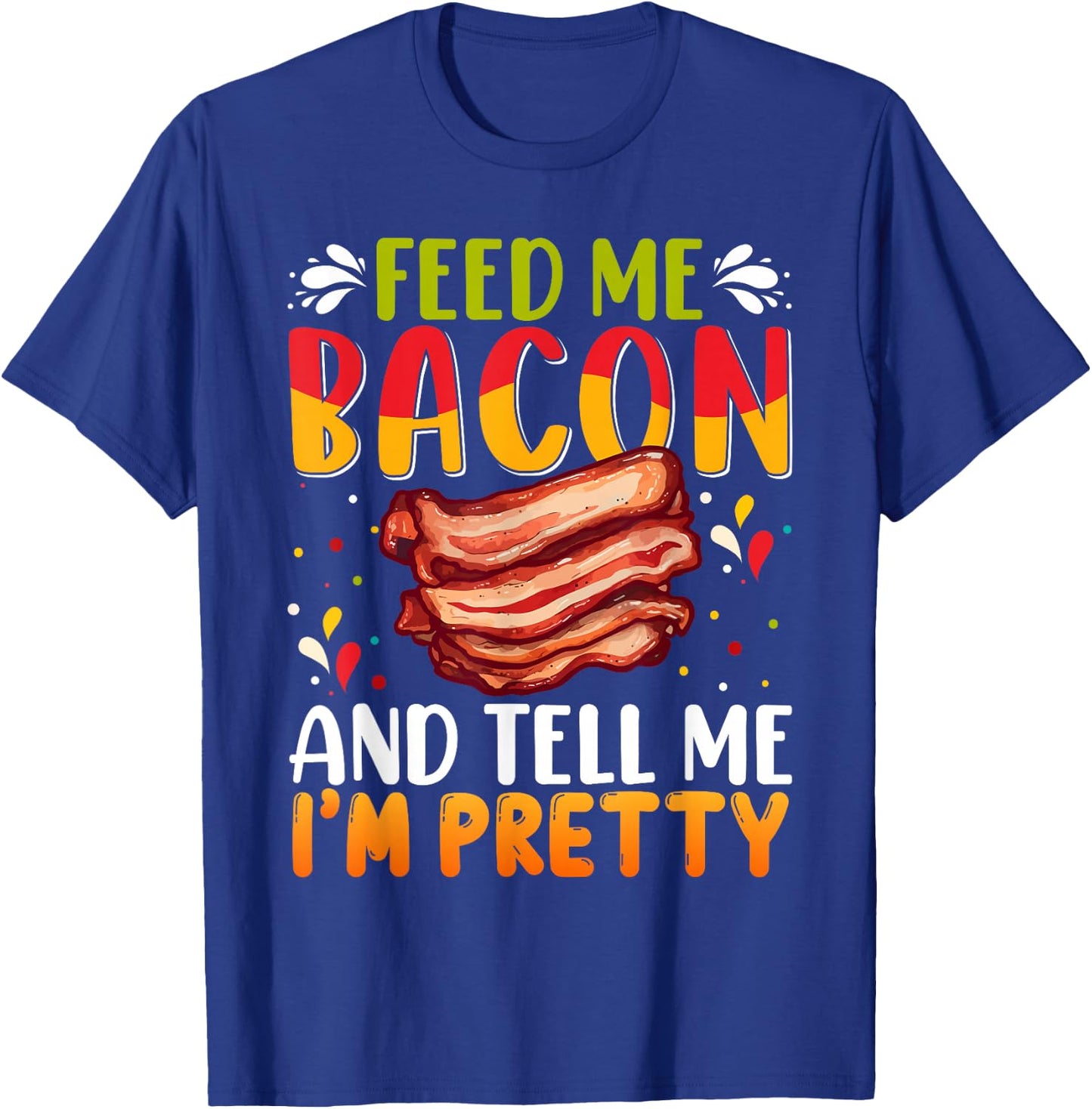 Feed me Bacon and Tell Me I'm Pretty Shirt Bacon Apparel T-Shirt - T-Shirt | Royal