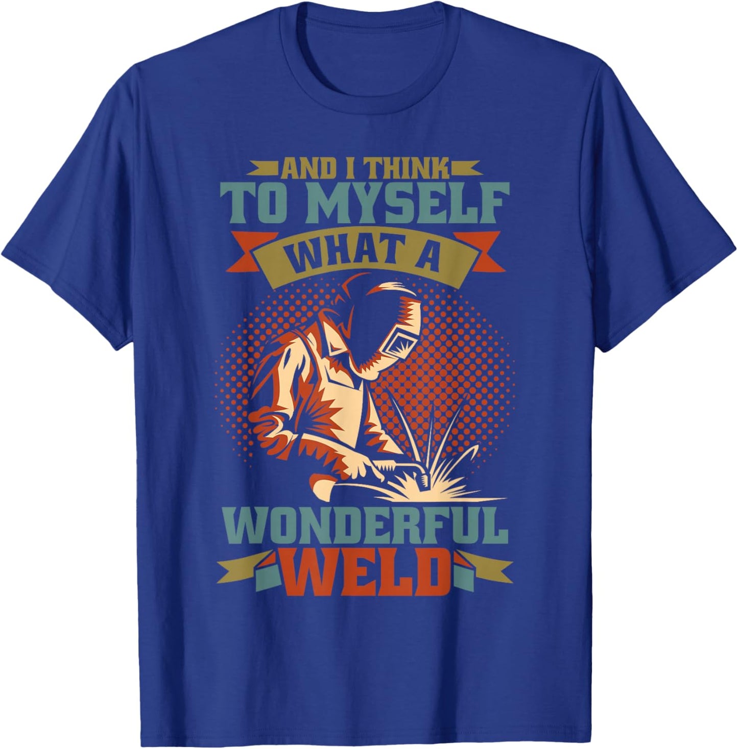 And I Think To Myself What A Wonderful Weld Welder T-Shirt - T-Shirt | Royal