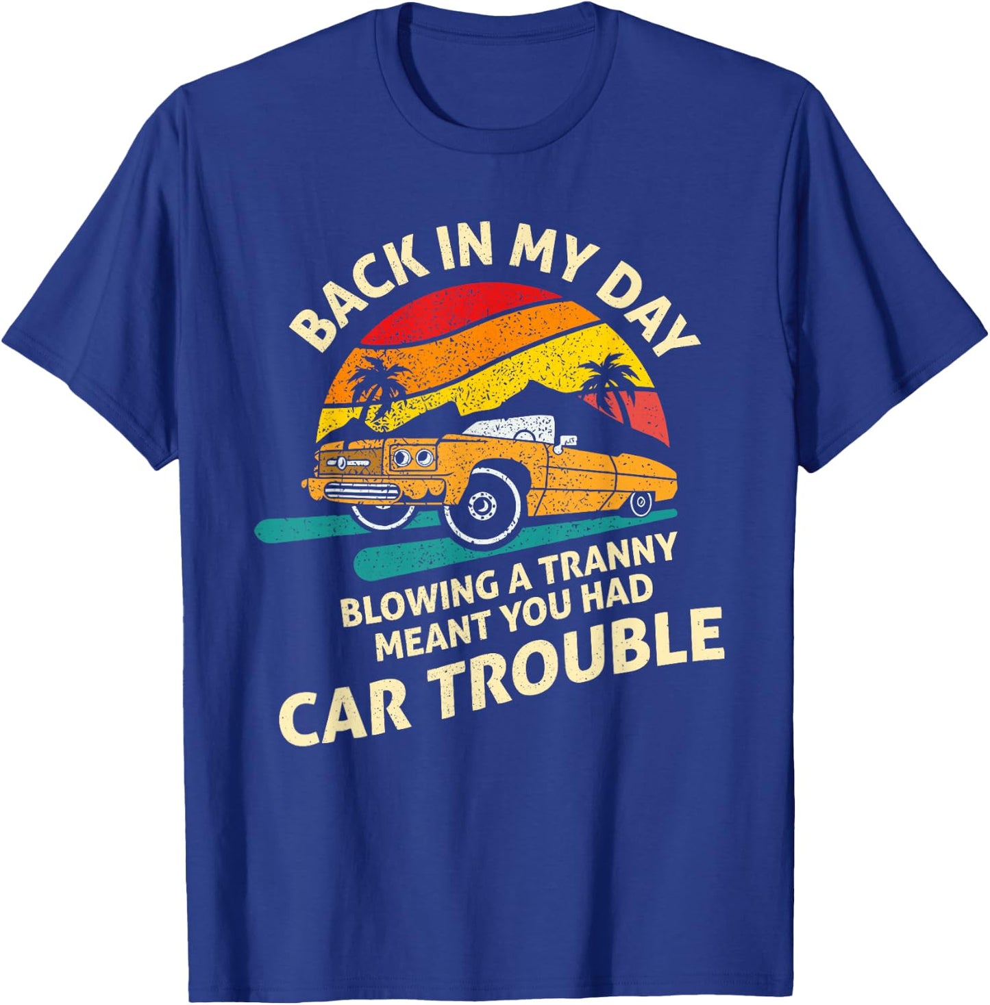 Back In My Day Blowing A Tranny Meant You Had Car Trouble T-Shirt - T-Shirt | Royal