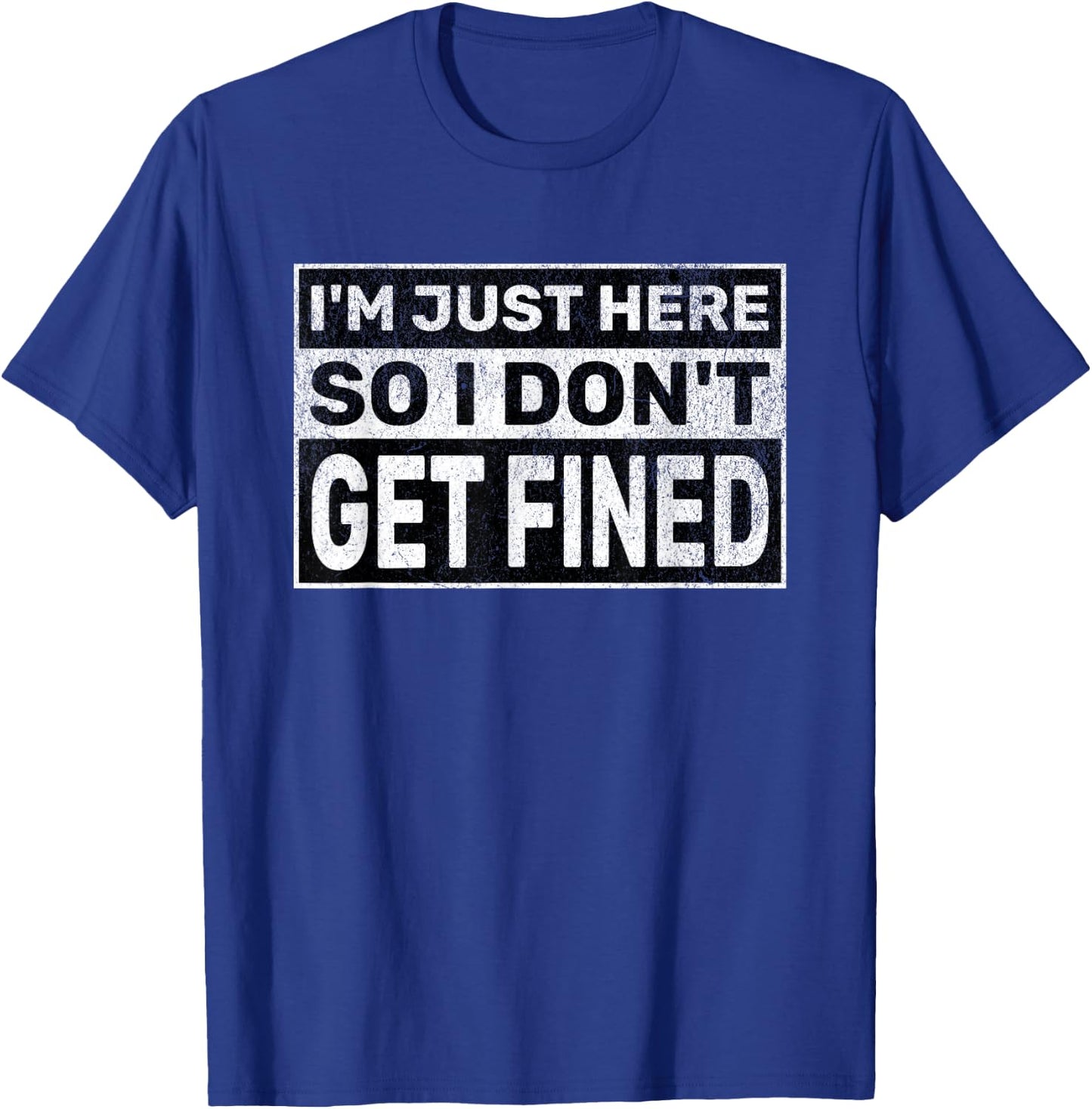 Funny Sarcastic Don't Get Fined I'm Just Here So I Don't Get Fined T-Shirt - T-Shirt | Royal