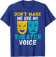 Dont make me use my Theater Voice Theater T-Shirt - T-Shirt | Royal