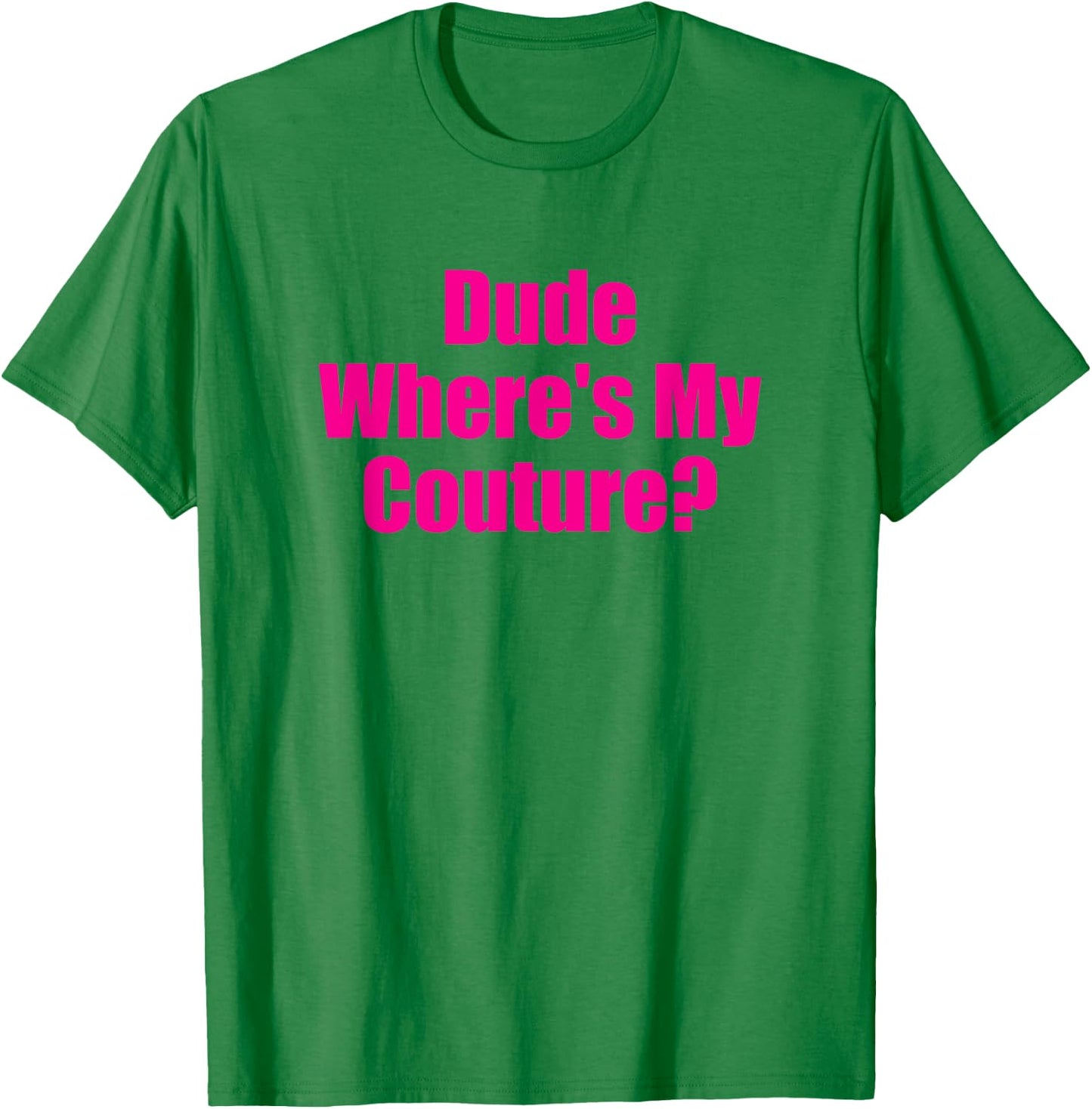 Dude Wheres My Couture Funny Sarcastic High Fashion Question T-Shirt - T-Shirt | Irish Green