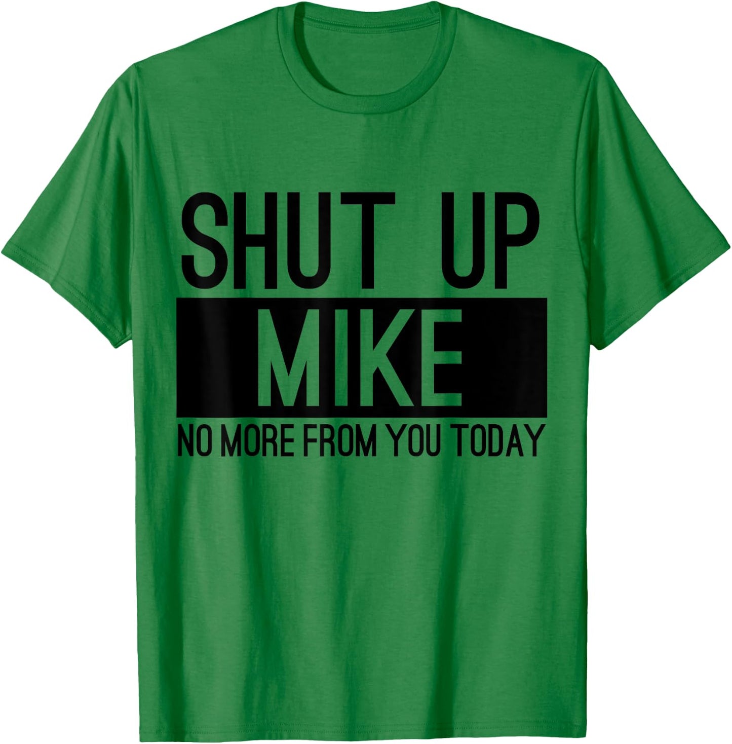 Shut Up Mike No More From You Today Funny T-Shirt - T-Shirt | Irish Green
