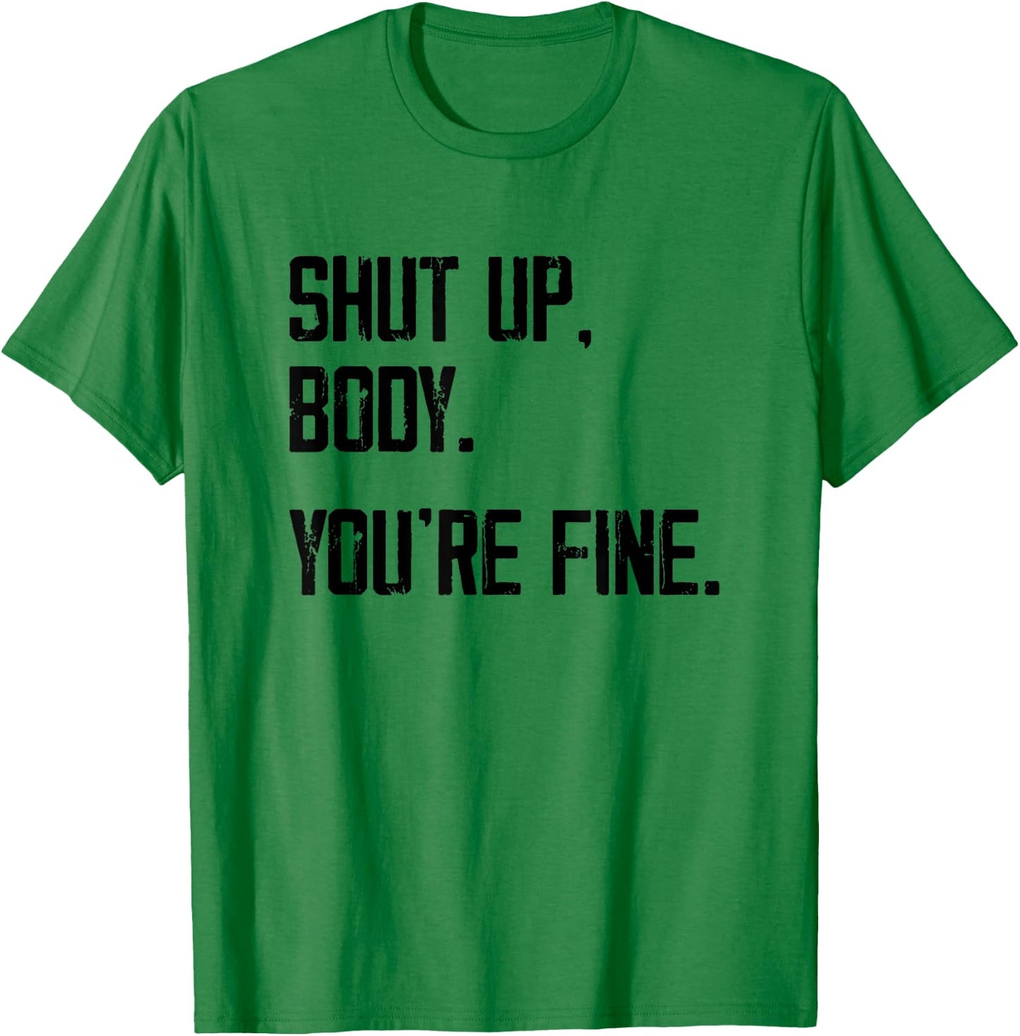 Shut Up Body You're Fine - Funny Athletic Gym Workout T-Shirt - T-Shirt | Irish Green