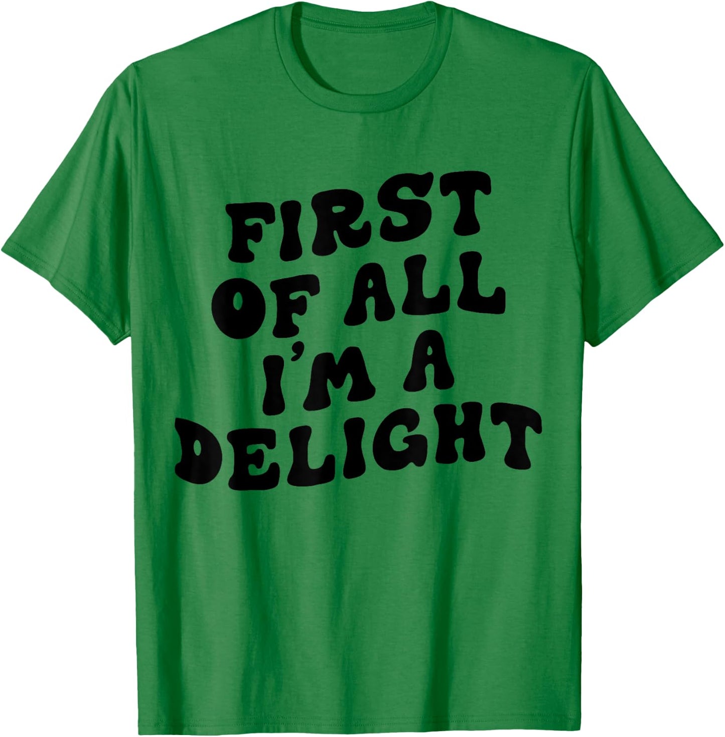 First Of All I'm A Delight Funny Saying Men Women Apparel T-Shirt - T-Shirt | Irish Green