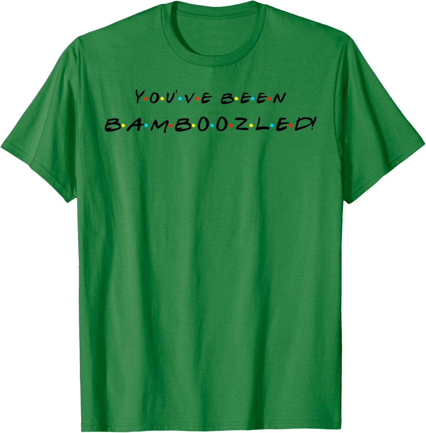You've Been Bamboozled! Funny Quote With Friends T-Shirt - T-Shirt | Irish Green