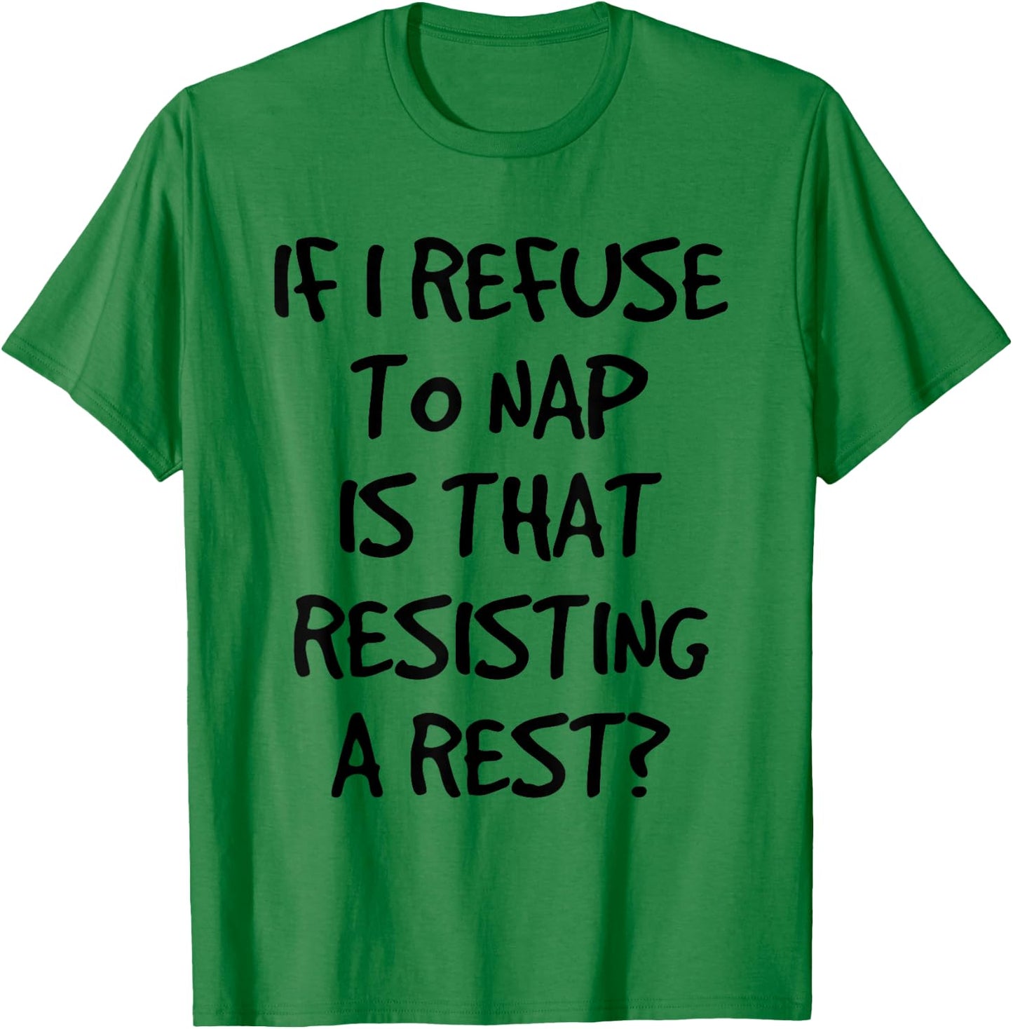 If I Refuse A Nap Is That Resisting To Rest Funny T-Shirt - T-Shirt | Irish Green