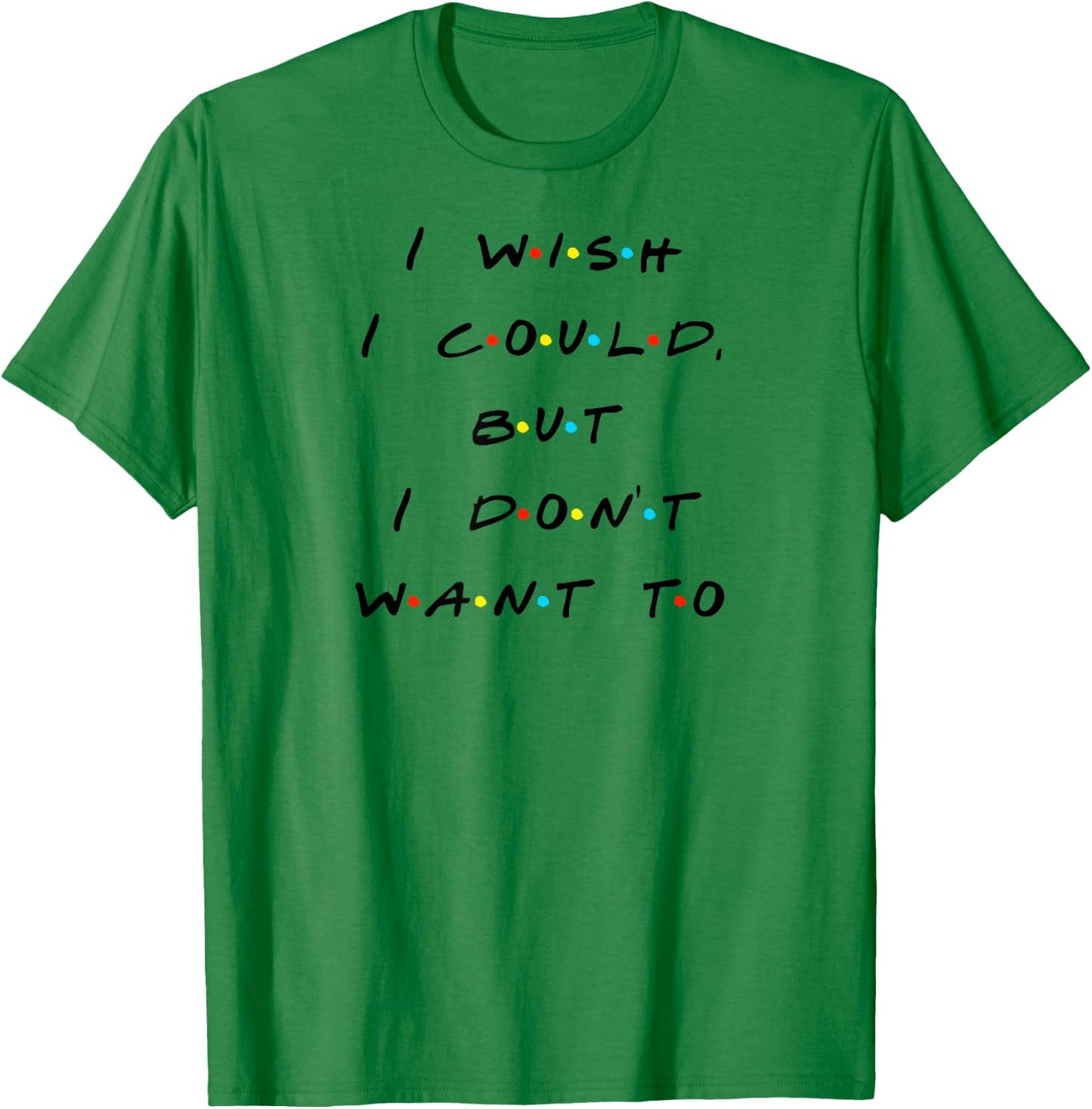 I wish I Could, But I Don't Want To Funny Quote T-Shirt - T-Shirt | Irish Green