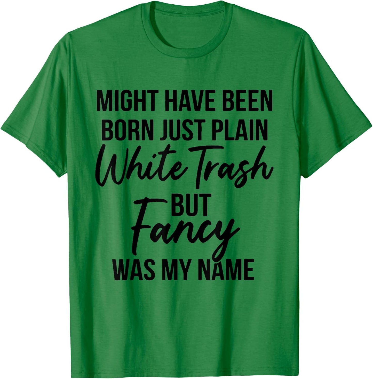 Might Have Been Born Plain White Trash But Fancy was My Name T-Shirt - T-Shirt | Irish Green