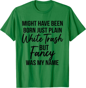 Might Have Been Born Plain White Trash But Fancy was My Name T-Shirt - T-Shirt | Irish Green