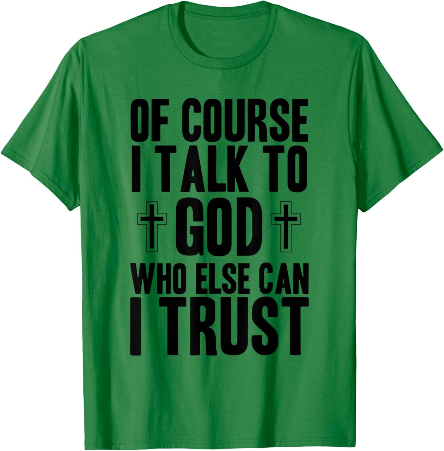Of Course I Talk To God Who Else Can I Trust Christian Faith T-Shirt - T-Shirt | Irish Green