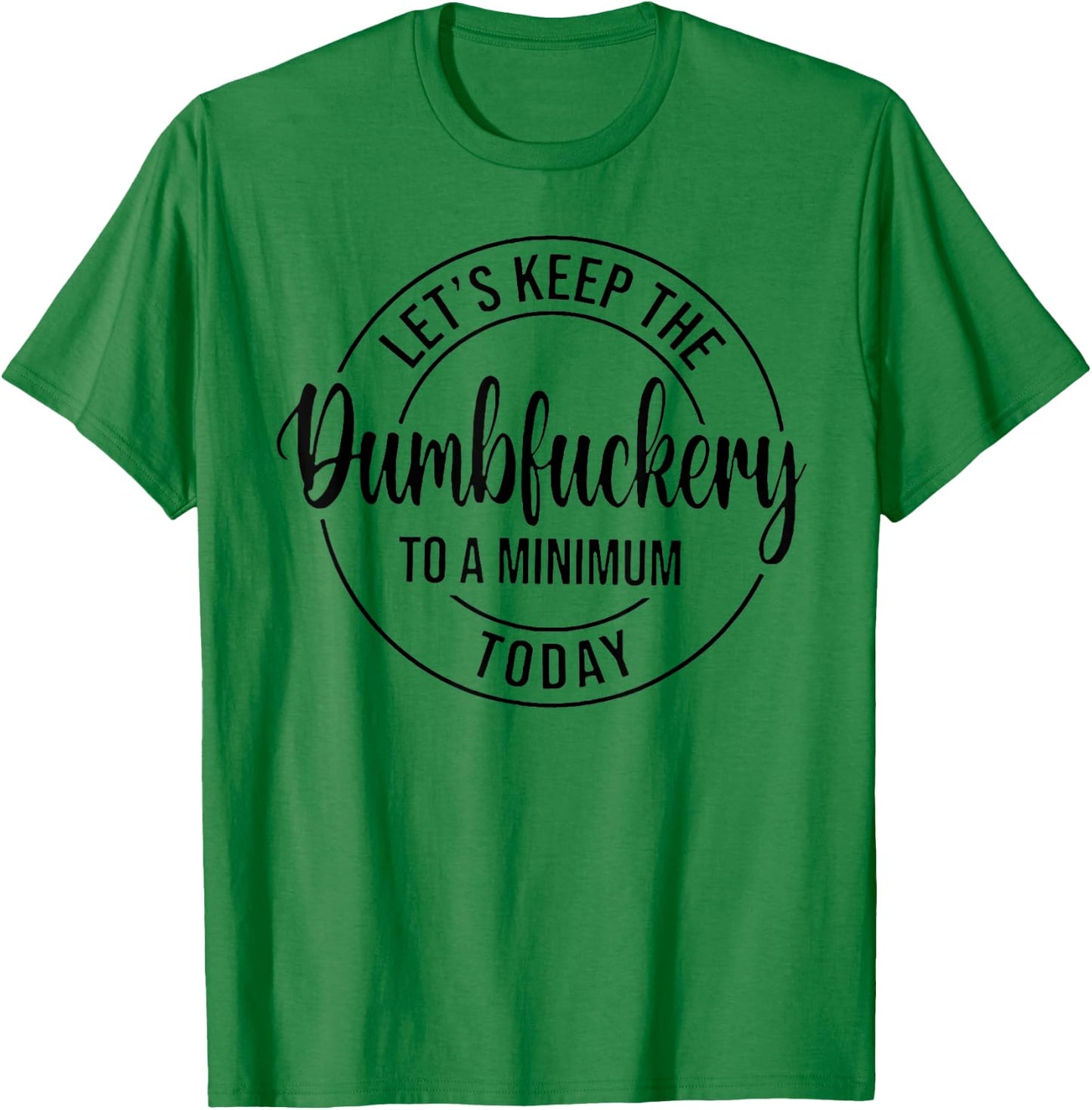 Let's Keep The Dumbfuckery To A Minimum Today T-Shirt - T-Shirt | Irish Green