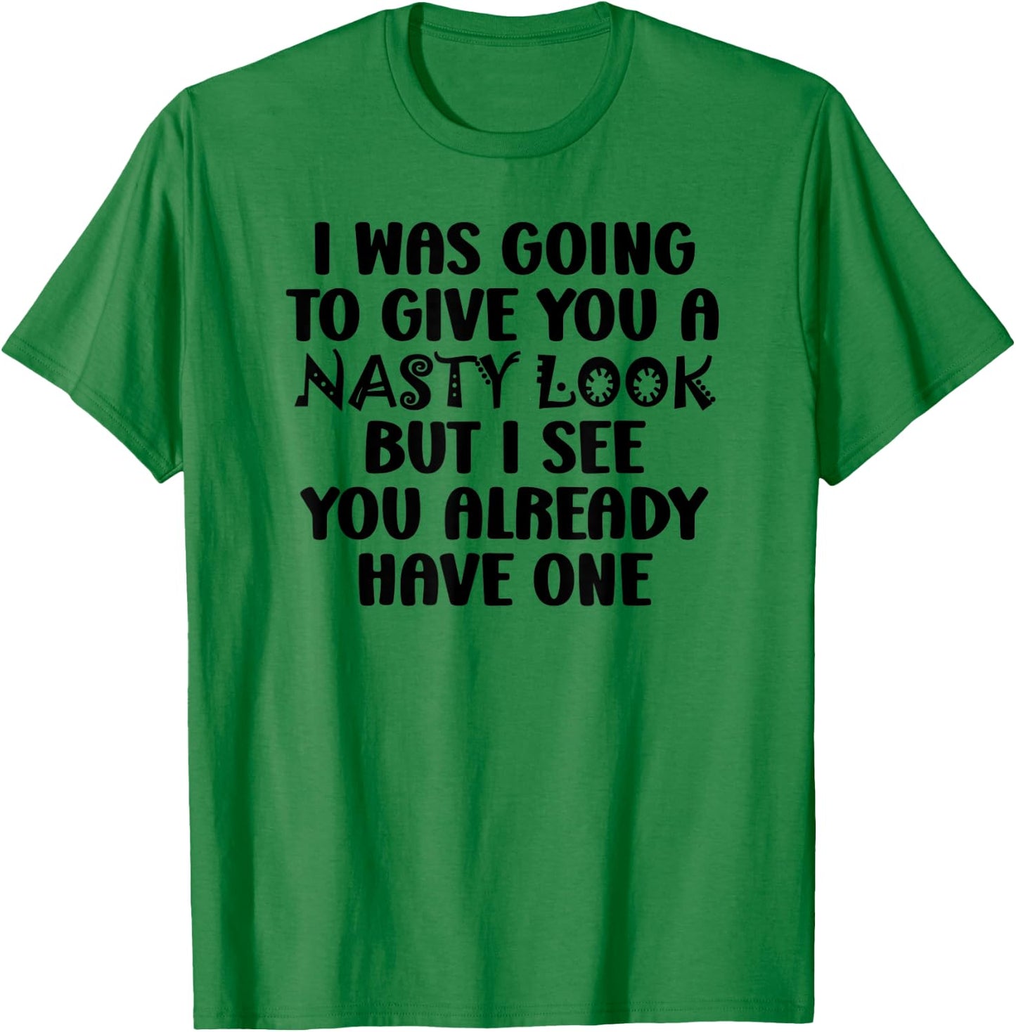 I Was Going to Give You a Nasty Look but You Have One Funny T-Shirt - T-Shirt | Irish Green