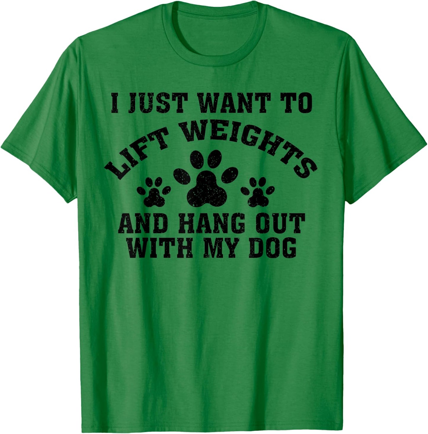 I Just Want To Lift Weights And Hang Out With My Dog Paw Dog Men Women T-Shirt - T-Shirt | Irish Green