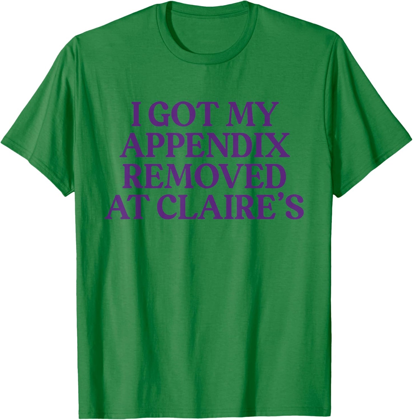 Funny I Got My Appendix Removed At Claire's meme trending T-Shirt - T-Shirt | Irish Green